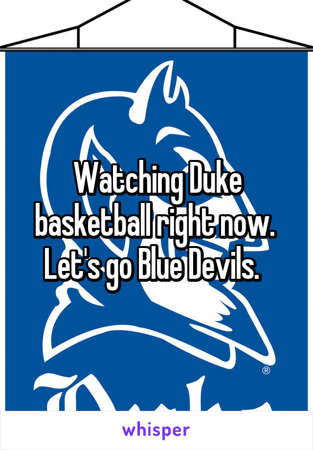 Watching Duke basketball right now.  Let's go Blue Devils.  