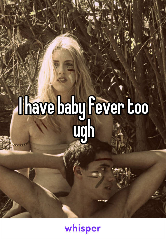 I have baby fever too ugh