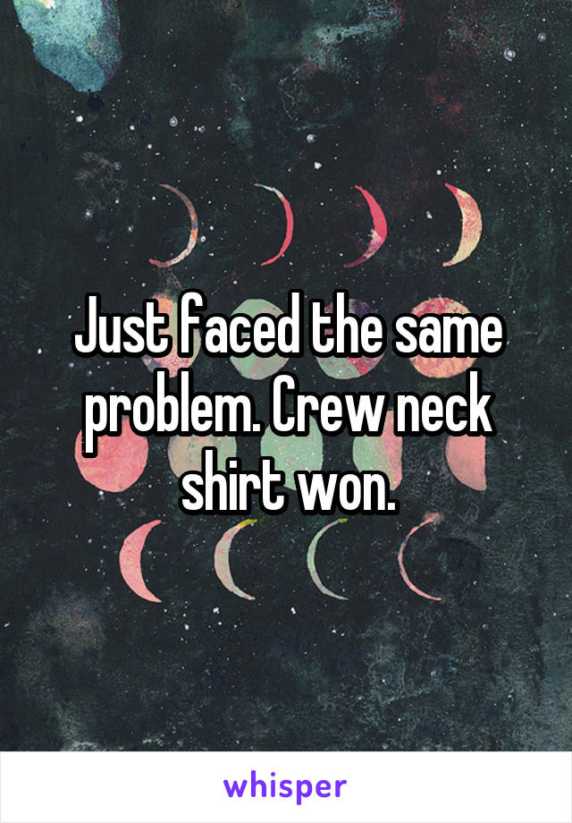 Just faced the same problem. Crew neck shirt won.