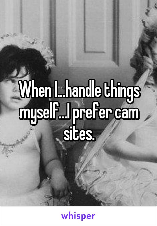 When I...handle things myself...I prefer cam sites.