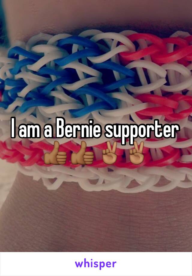 I am a Bernie supporter 👍🏾👍🏾✌🏾️✌🏾