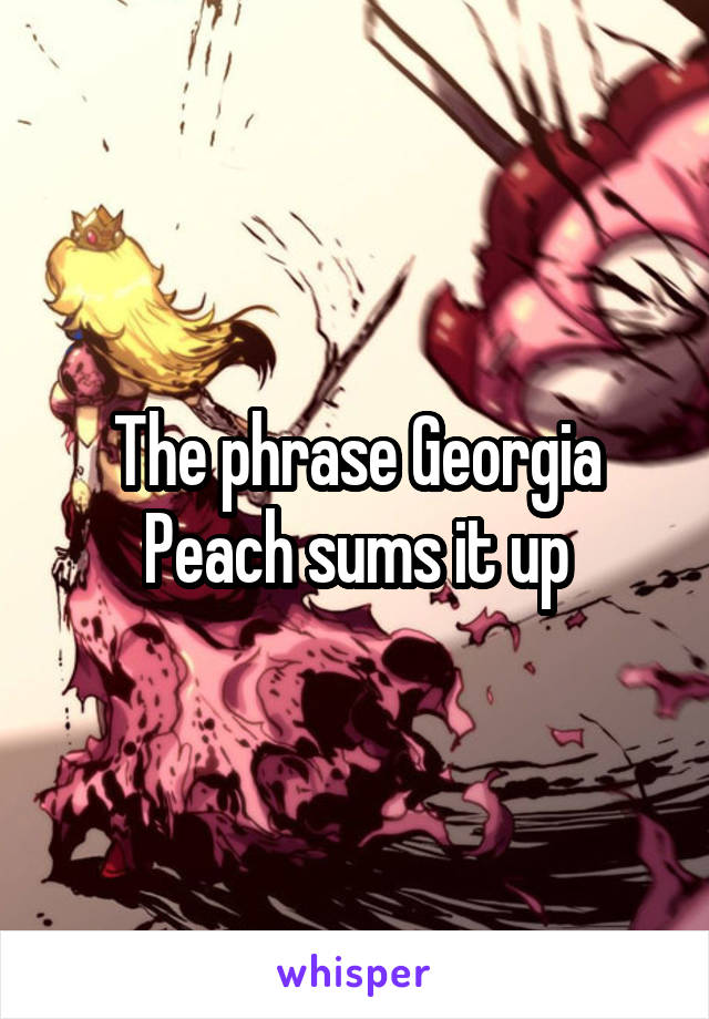 The phrase Georgia Peach sums it up