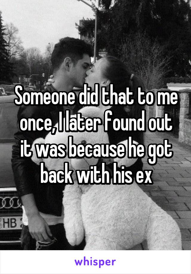 Someone did that to me once, I later found out it was because he got back with his ex