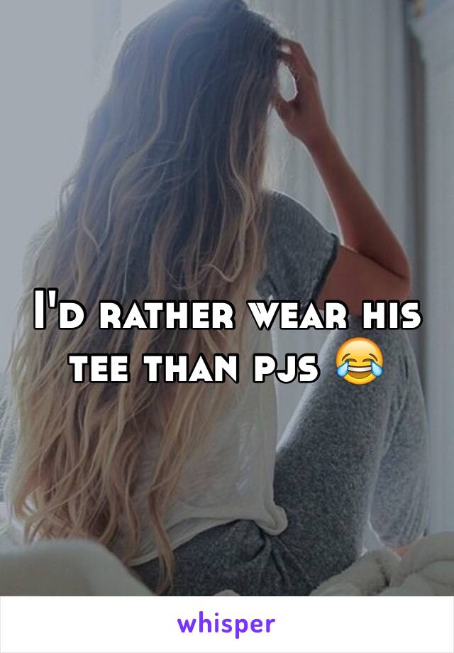 I'd rather wear his tee than pjs 😂