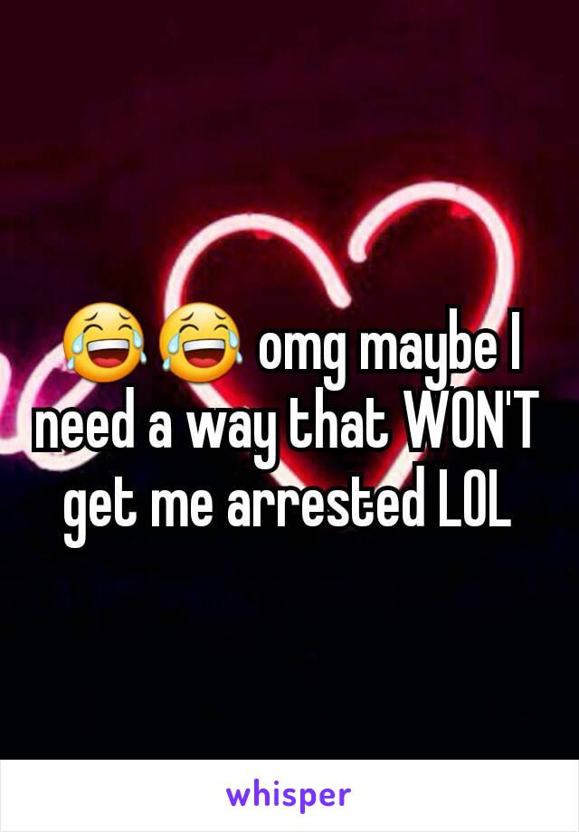 😂😂 omg maybe I need a way that WON'T get me arrested LOL