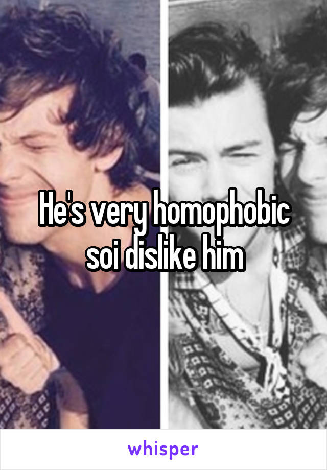 He's very homophobic soi dislike him