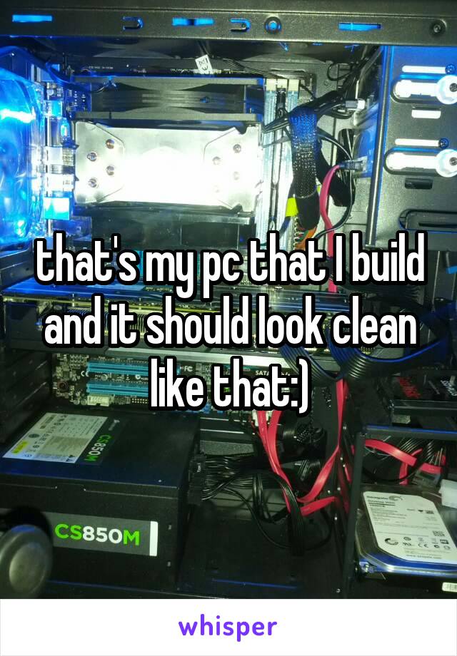 that's my pc that I build and it should look clean like that:)