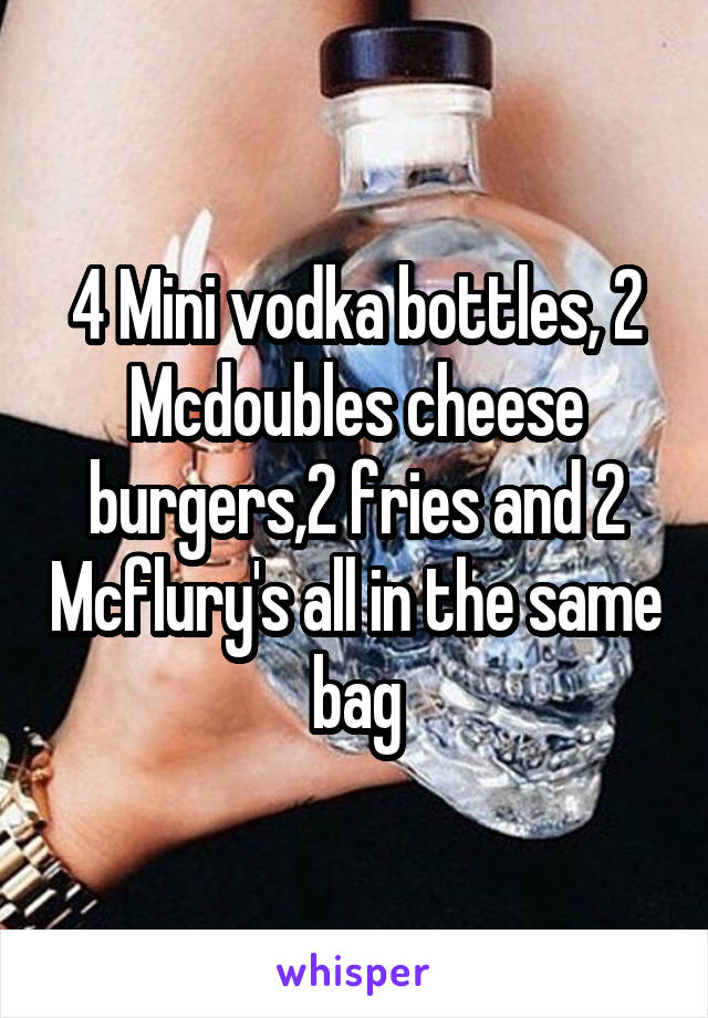 4 Mini vodka bottles, 2 Mcdoubles cheese burgers,2 fries and 2 Mcflury's all in the same bag