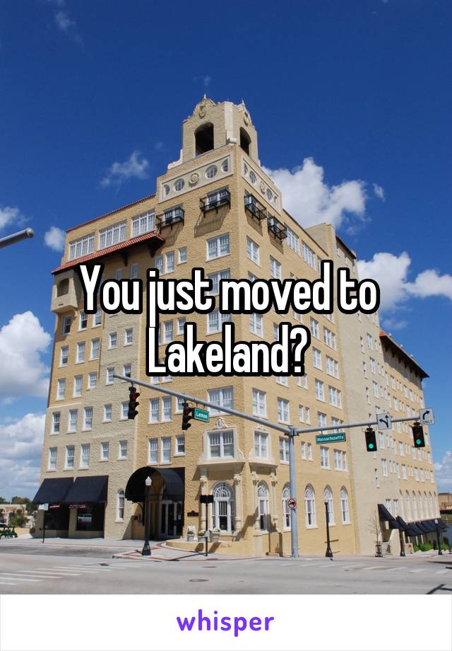 You just moved to Lakeland?
