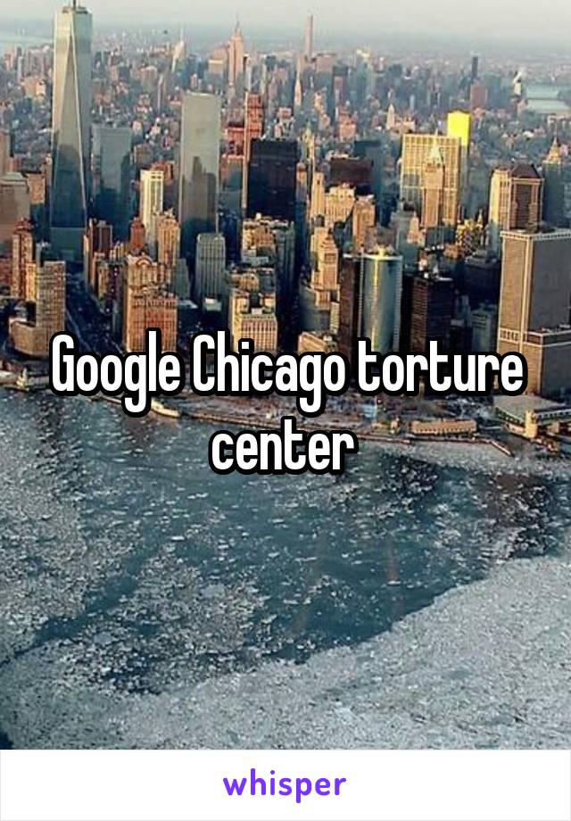 Google Chicago torture center 