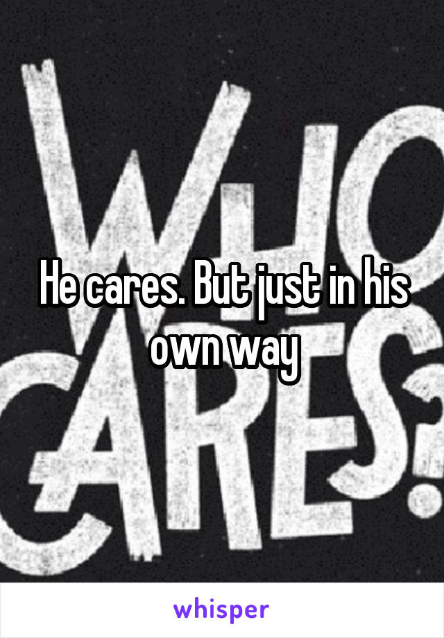He cares. But just in his own way