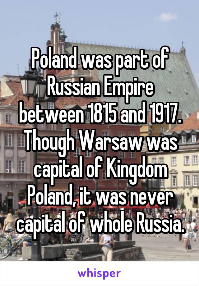 Poland was part of Russian Empire between 1815 and 1917. Though Warsaw was capital of Kingdom Poland, it was never capital of whole Russia.