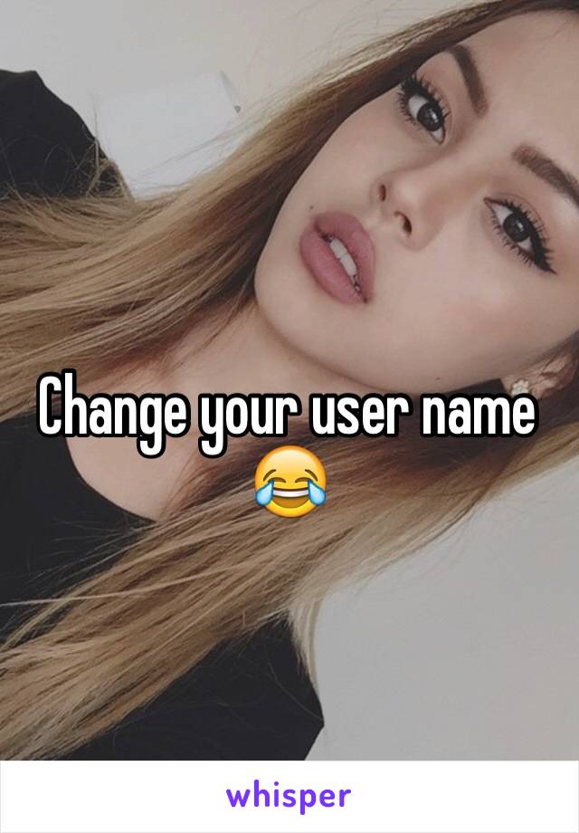 Change your user name 😂
