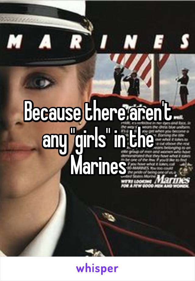 Because there aren't any "girls" in the Marines