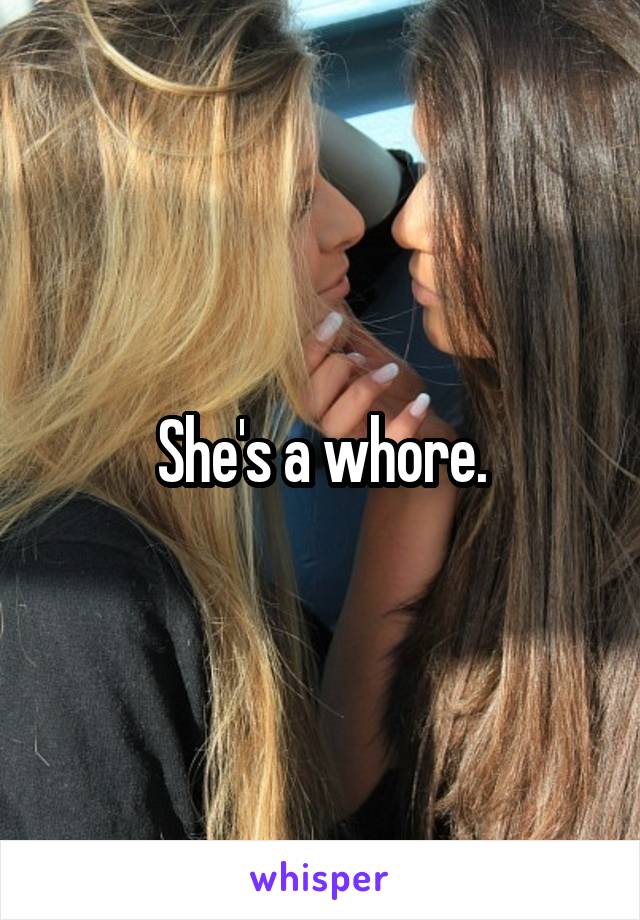 She's a whore.