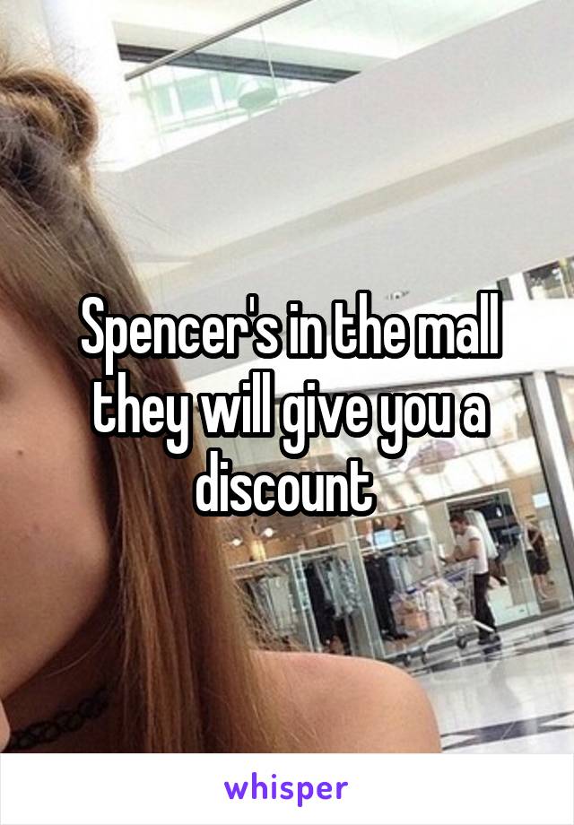 Spencer's in the mall they will give you a discount 