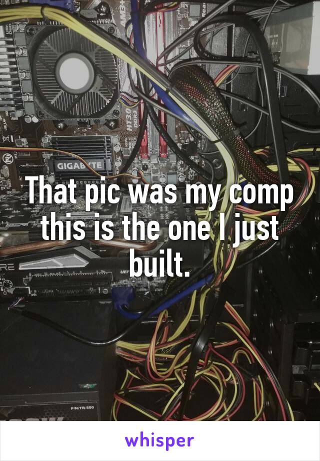 That pic was my comp this is the one I just built.