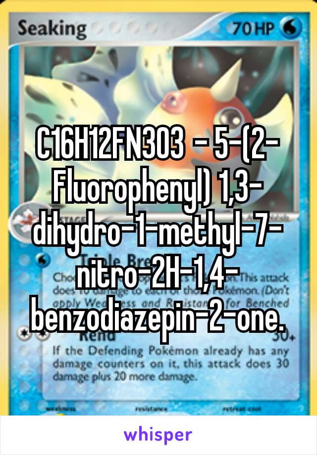 C16H12FN3O3 - 5-(2-Fluorophenyl) 1,3-dihydro-1-methyl-7-nitro-2H-1,4-benzodiazepin-2-one.