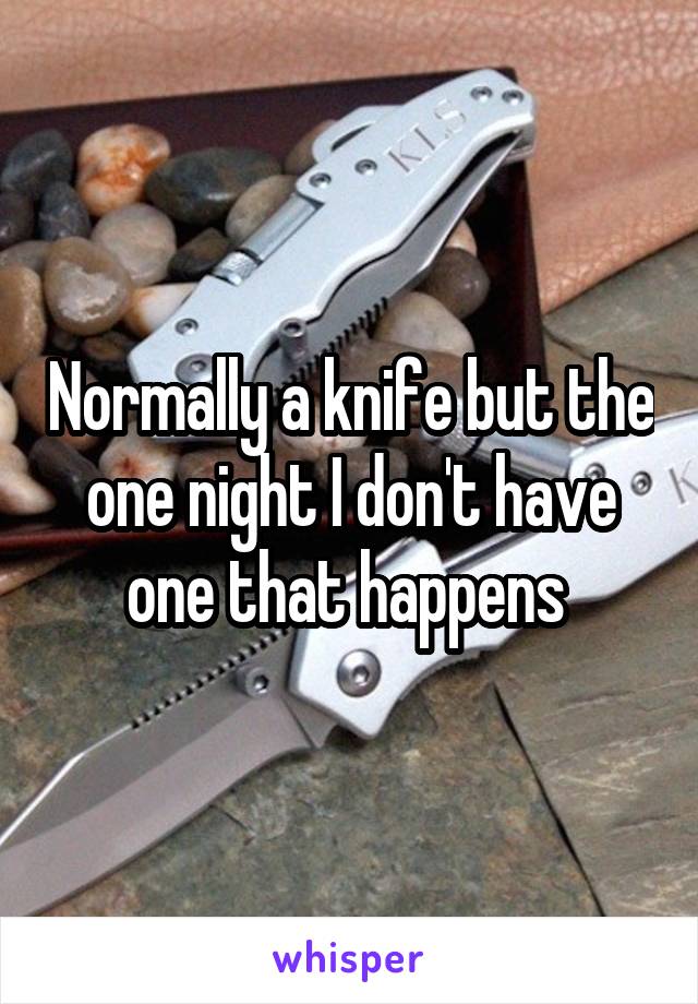 Normally a knife but the one night I don't have one that happens 