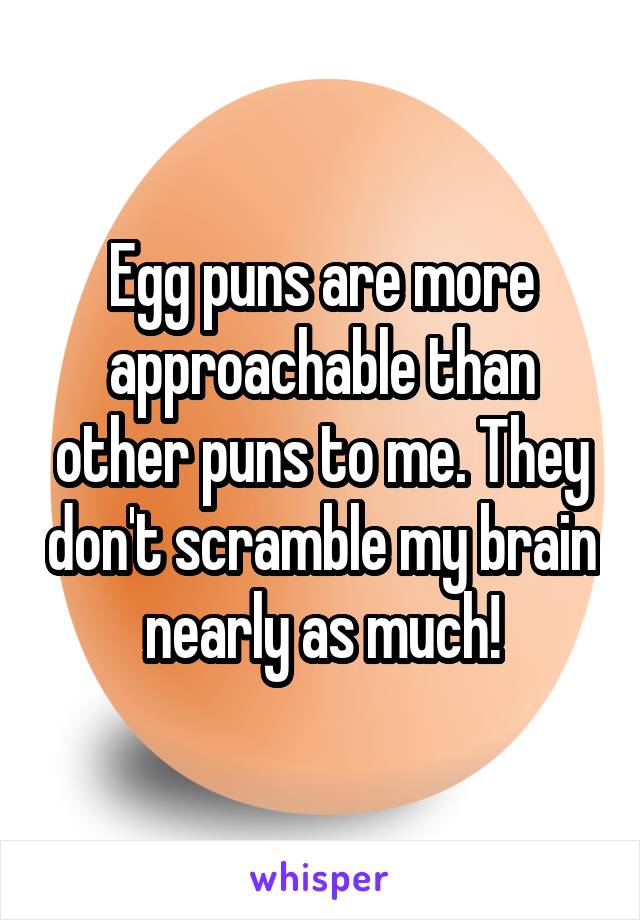 Egg puns are more approachable than other puns to me. They don't scramble my brain nearly as much!