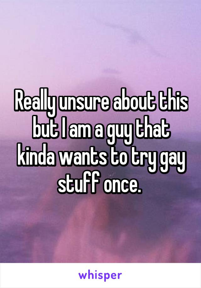 Really unsure about this but I am a guy that kinda wants to try gay stuff once. 
