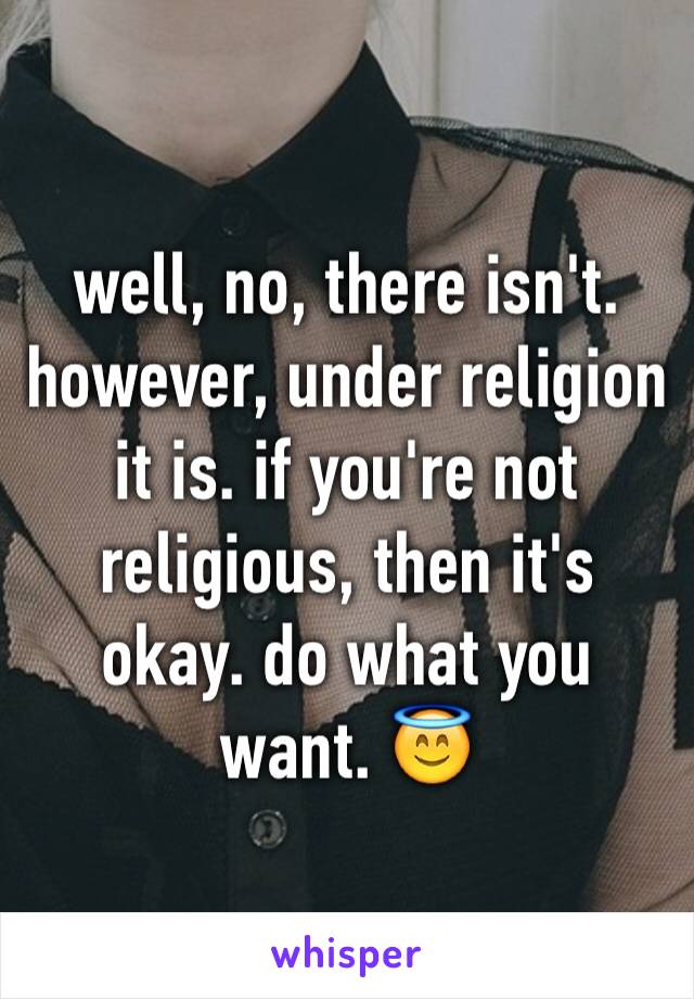 well, no, there isn't. however, under religion it is. if you're not religious, then it's okay. do what you want. 😇
