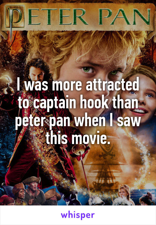 I was more attracted to captain hook than peter pan when I saw this movie.