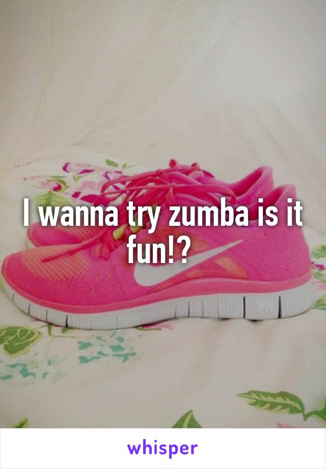 I wanna try zumba is it fun!? 