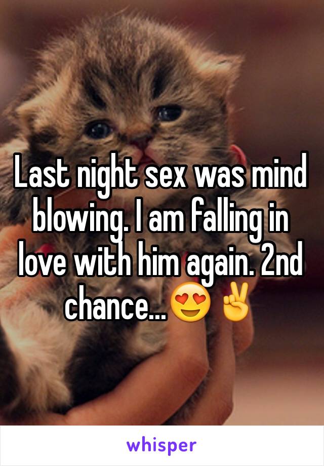 Last night sex was mind blowing. I am falling in love with him again. 2nd chance...😍✌️