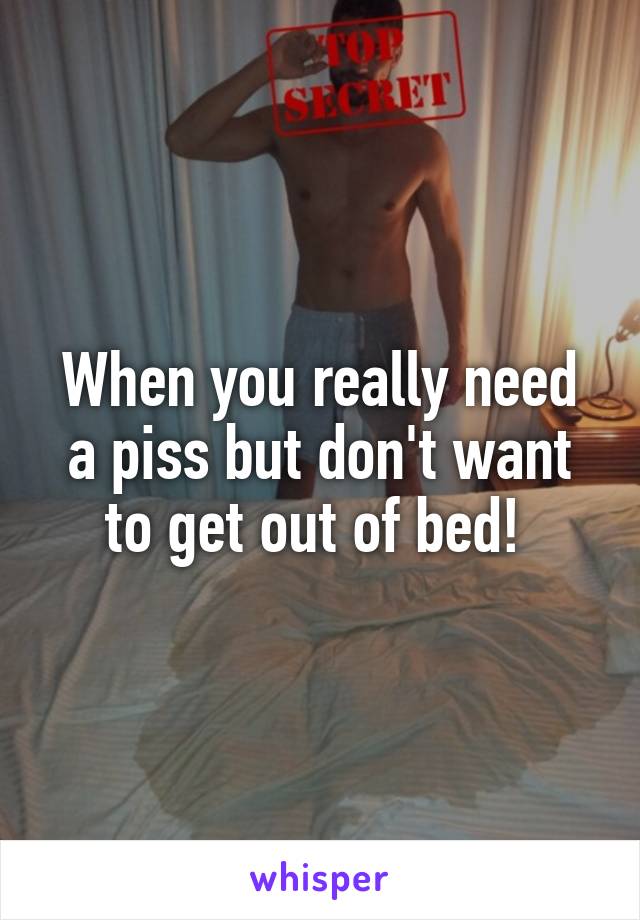 When you really need a piss but don't want to get out of bed! 