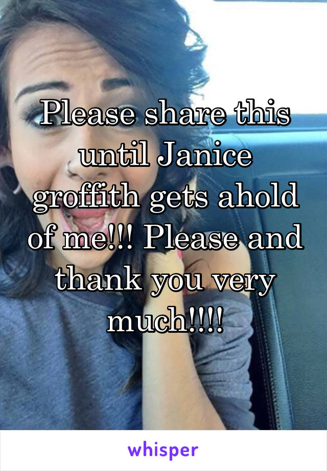 Please share this until Janice groffith gets ahold of me!!! Please and thank you very much!!!!
