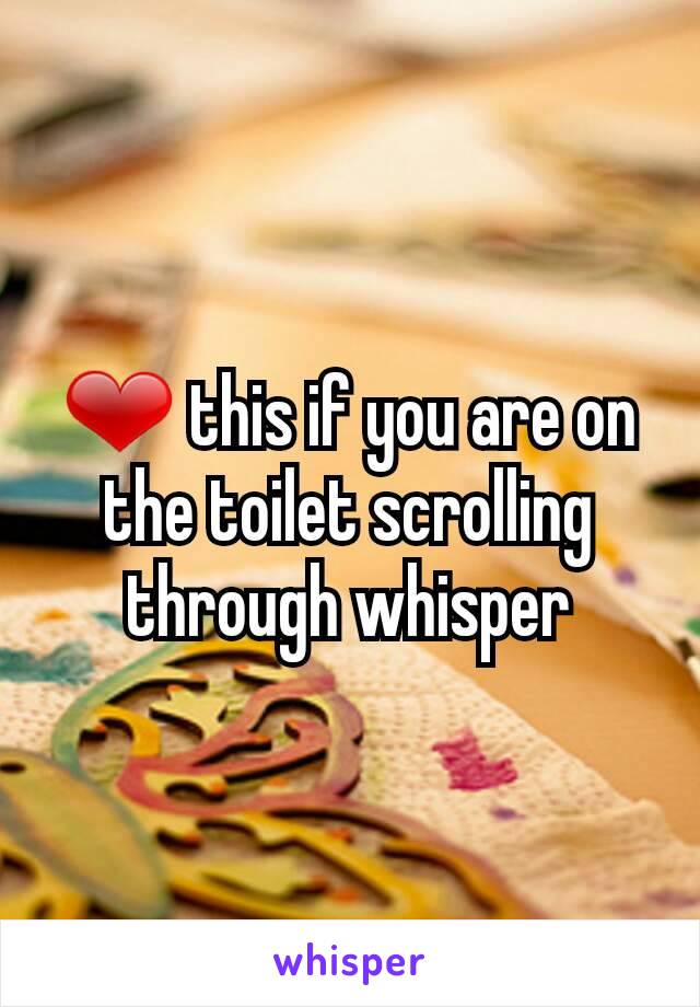 ❤ this if you are on the toilet scrolling through whisper