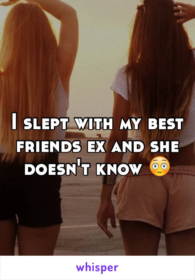 I slept with my best friends ex and she doesn't know 😳