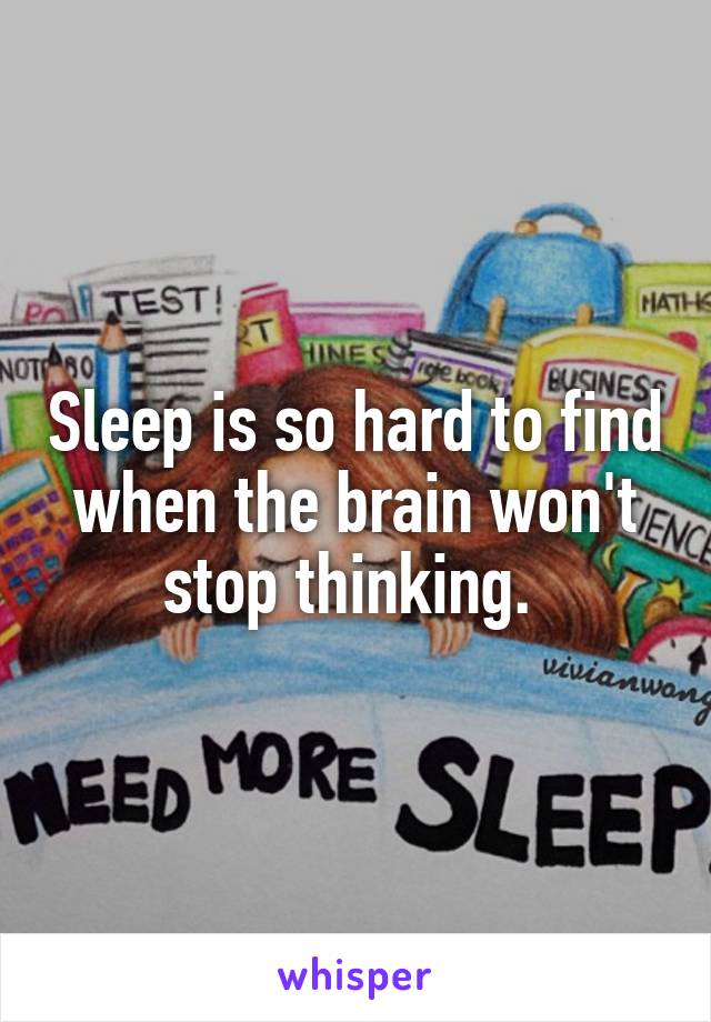 Sleep is so hard to find when the brain won't stop thinking. 