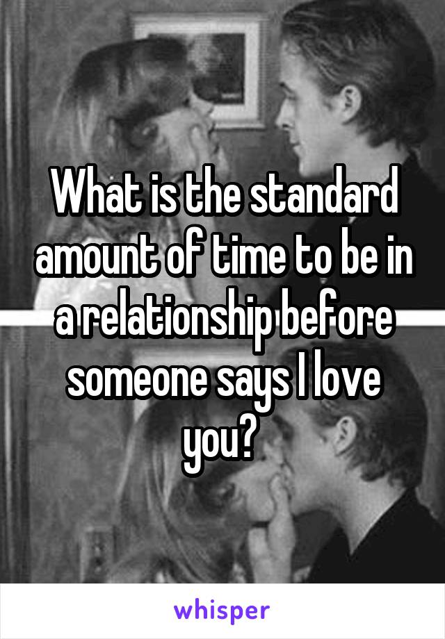 What is the standard amount of time to be in a relationship before someone says I love you? 