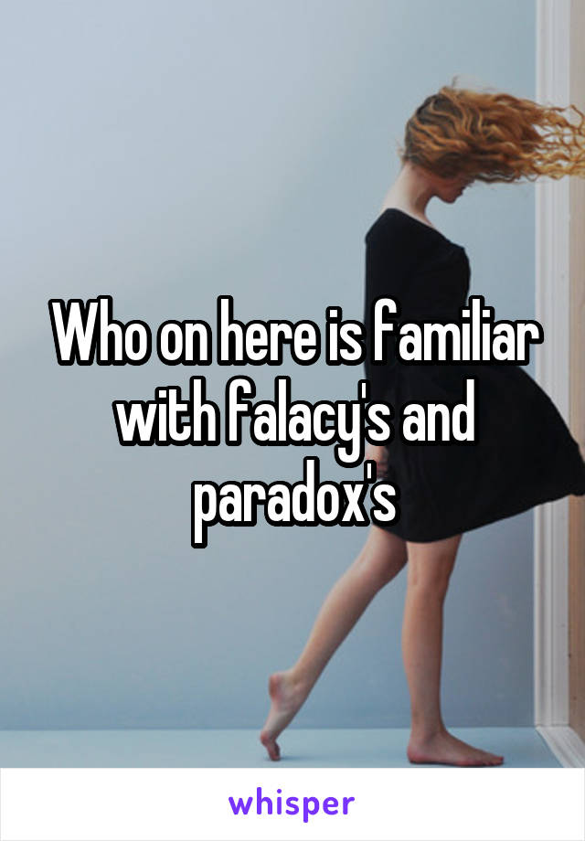 Who on here is familiar with falacy's and paradox's