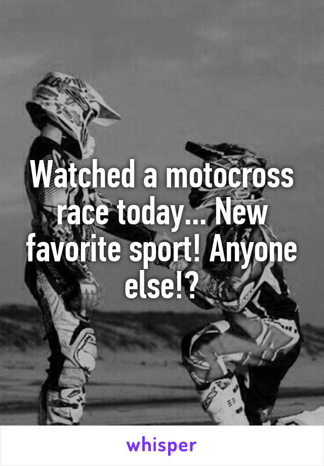 Watched a motocross race today... New favorite sport! Anyone else!?