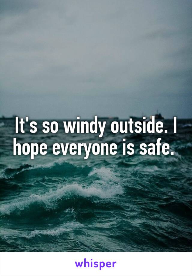 It's so windy outside. I hope everyone is safe. 