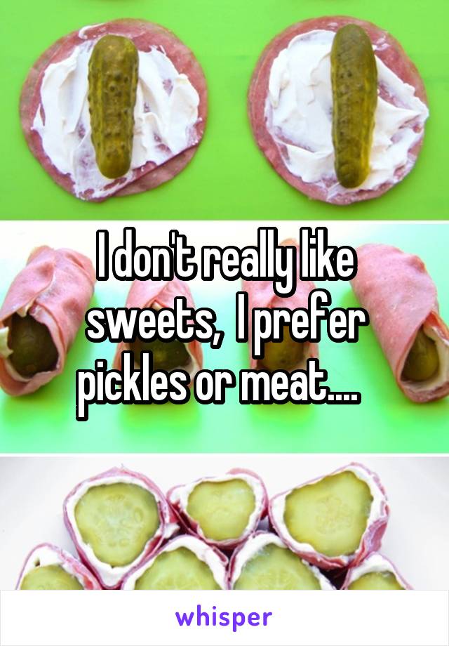 I don't really like sweets,  I prefer pickles or meat....  