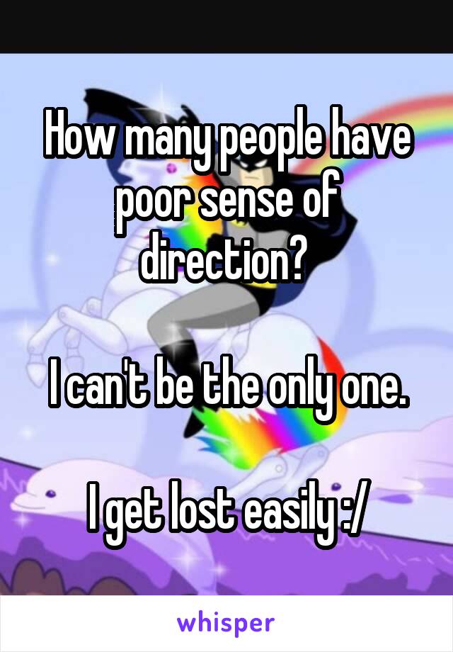 How many people have poor sense of direction? 

I can't be the only one.

I get lost easily :/