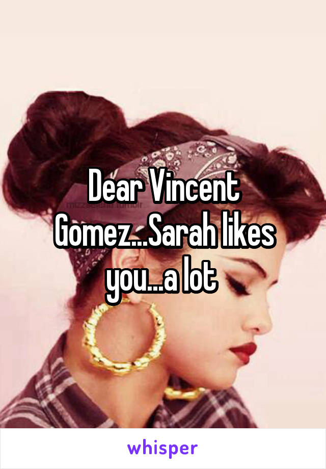 Dear Vincent Gomez...Sarah likes you...a lot 