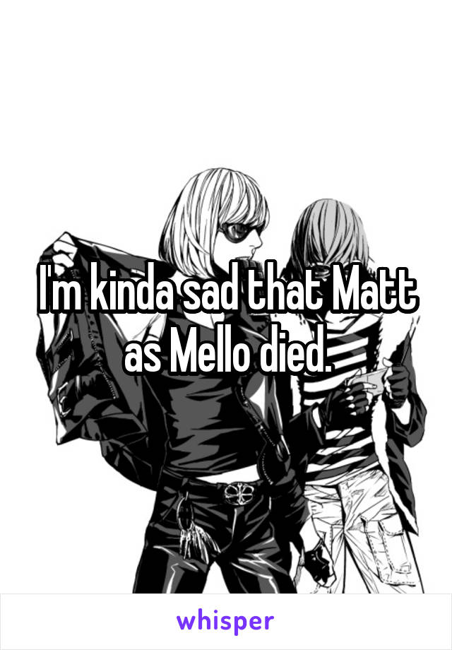 I'm kinda sad that Matt as Mello died.