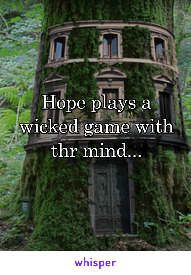 Hope plays a wicked game with thr mind...
