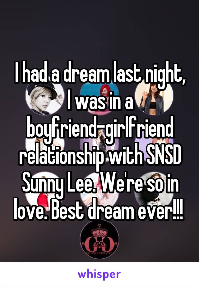 I had a dream last night, I was in a boyfriend-girlfriend relationship with SNSD Sunny Lee. We're so in love. Best dream ever!!! 