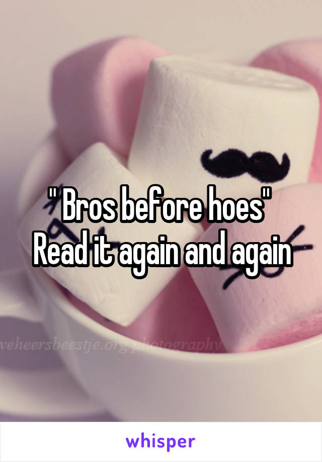 " Bros before hoes" 
Read it again and again