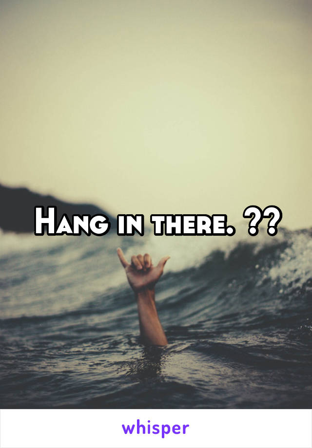 Hang in there. 👍🏻