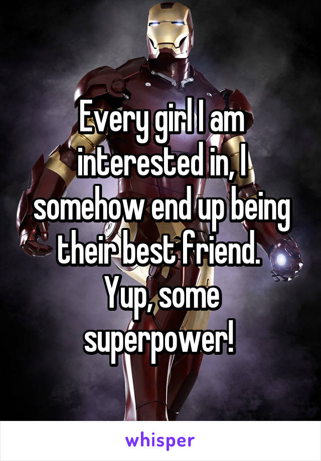 Every girl I am interested in, I somehow end up being their best friend. 
Yup, some superpower! 