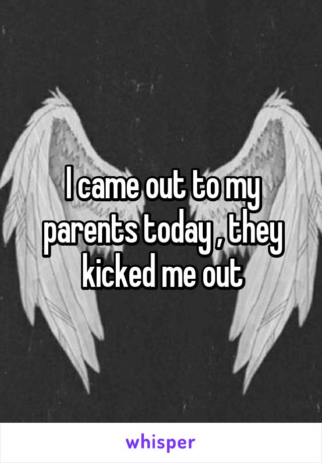 I came out to my parents today , they kicked me out