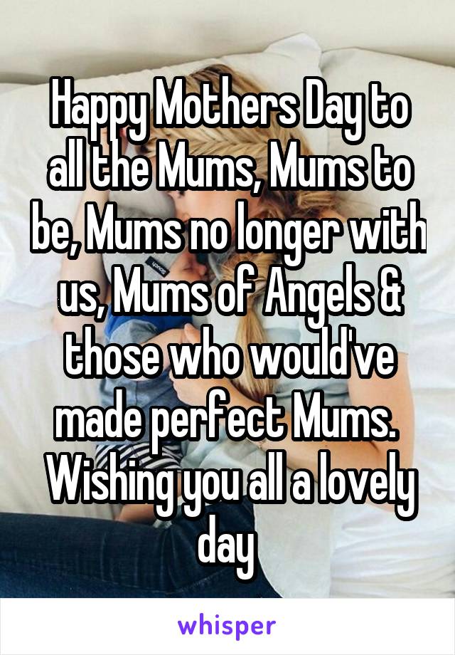 Happy Mothers Day to all the Mums, Mums to be, Mums no longer with us, Mums of Angels & those who would've made perfect Mums. 
Wishing you all a lovely day 