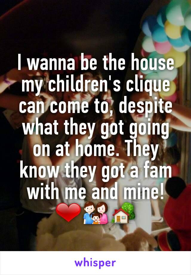 I wanna be the house my children's clique can come to, despite what they got going on at home. They know they got a fam with me and mine! ❤👪🏡